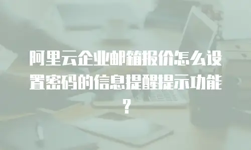 阿里云企业邮箱报价怎么设置密码的信息提醒提示功能？