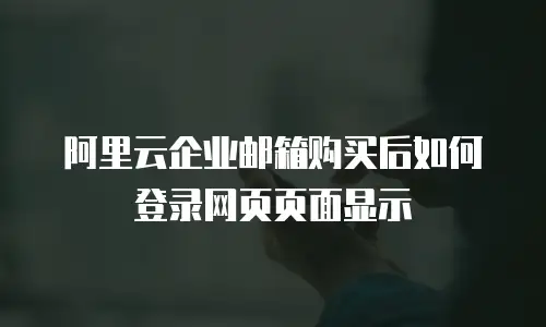 阿里云企业邮箱购买后如何登录网页页面显示