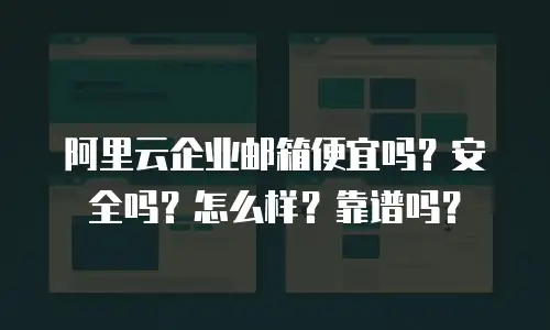 阿里云企业邮箱便宜吗?安全吗?怎么样?靠谱吗?