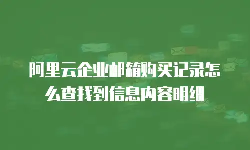 阿里云企业邮箱购买记录怎么查找到信息内容明细