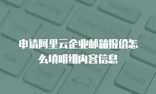 申请阿里云企业邮箱报价怎么填明细内容信息