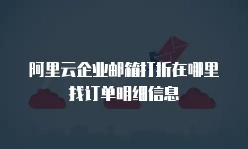 阿里云企业邮箱打折在哪里找订单明细信息