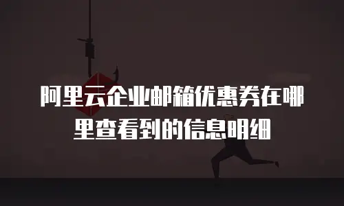阿里云企业邮箱优惠券在哪里查看到的信息明细