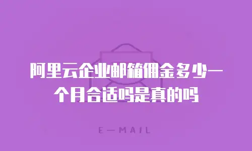 阿里云企业邮箱佣金多少一个月合适吗是真的吗