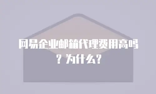 网易企业邮箱代理费用高吗？为什么？