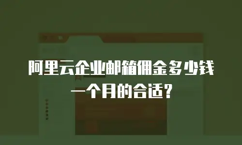 阿里云企业邮箱佣金多少钱一个月的合适？