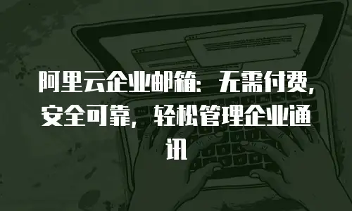 阿里云企业邮箱：无需付费，安全可靠，轻松管理企业通讯