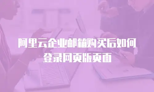 阿里云企业邮箱购买后如何登录网页版页面