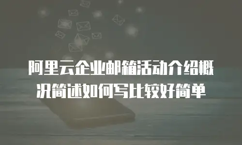 阿里云企业邮箱活动介绍概况简述如何写比较好简单