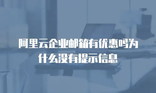 阿里云企业邮箱有优惠吗为什么没有提示信息