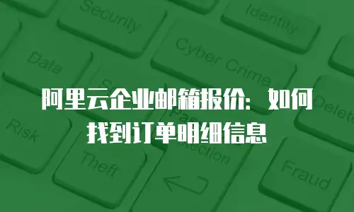 阿里云企业邮箱报价：如何找到订单明细信息