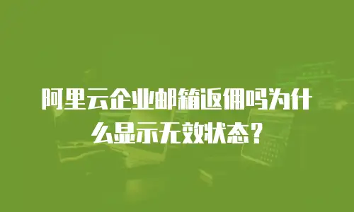 阿里云企业邮箱返佣吗为什么显示无效状态？