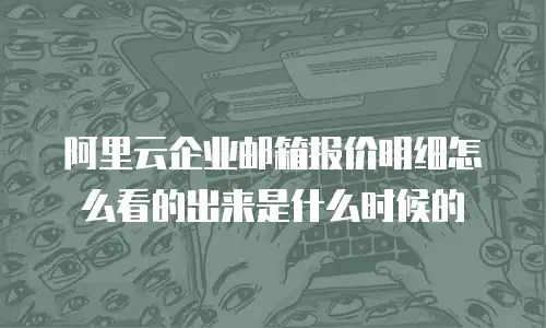 阿里云企业邮箱报价明细怎么看的出来是什么时候的
