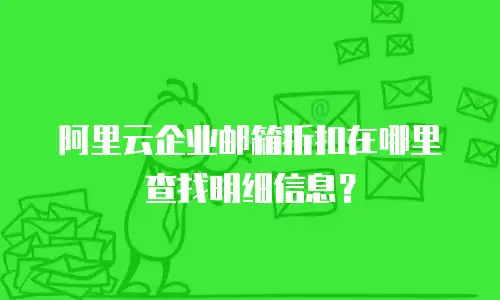 阿里云企业邮箱折扣在哪里查找明细信息？