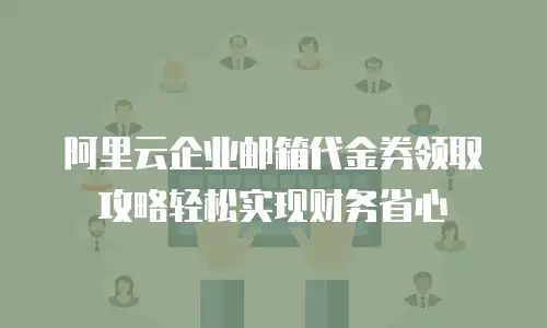 阿里云企业邮箱代金券领取攻略轻松实现财务省心