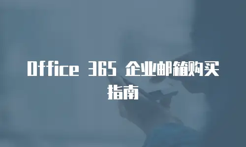 Office 365 企业邮箱购买指南