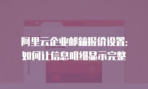 阿里云企业邮箱报价设置:如何让信息明细显示完整
