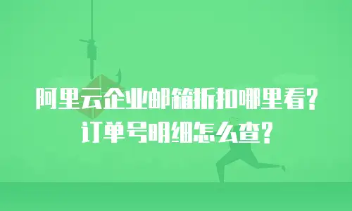 阿里云企业邮箱折扣哪里看?订单号明细怎么查?