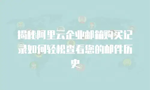 揭秘阿里云企业邮箱购买记录如何轻松查看您的邮件历史