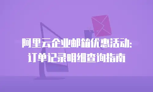 阿里云企业邮箱优惠活动：订单记录明细查询指南
