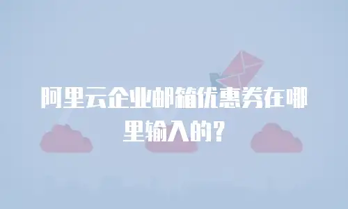 阿里云企业邮箱优惠券在哪里输入的？