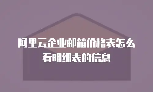 阿里云企业邮箱价格表怎么看明细表的信息