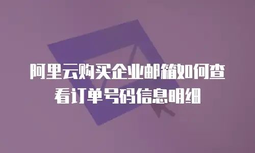 阿里云购买企业邮箱如何查看订单号码信息明细