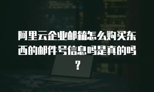 阿里云企业邮箱怎么购买东西的邮件号信息吗是真的吗?