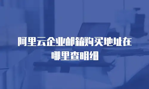 阿里云企业邮箱购买地址在哪里查明细