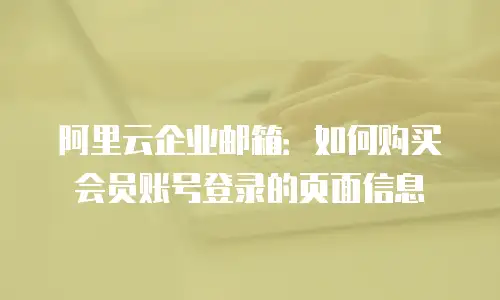 阿里云企业邮箱：如何购买会员账号登录的页面信息