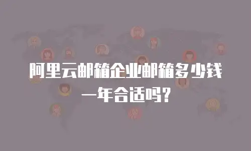 阿里云邮箱企业邮箱多少钱一年合适吗？