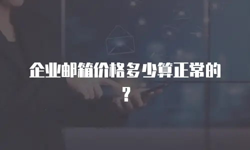 企业邮箱价格多少算正常的？