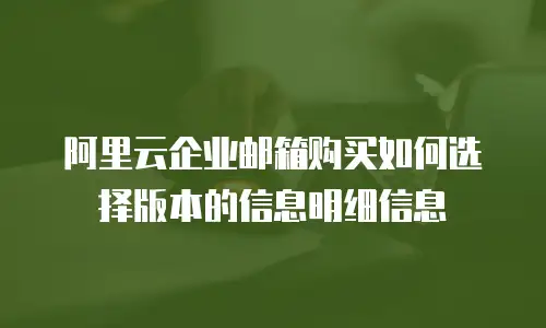 阿里云企业邮箱购买如何选择版本的信息明细信息