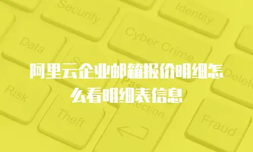 阿里云企业邮箱报价明细怎么看明细表信息