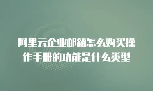 阿里云企业邮箱怎么购买操作手册的功能是什么类型