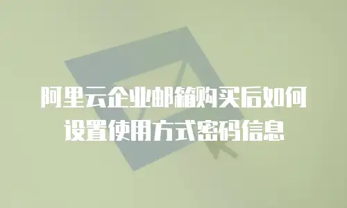 阿里云企业邮箱购买后如何设置使用方式密码信息