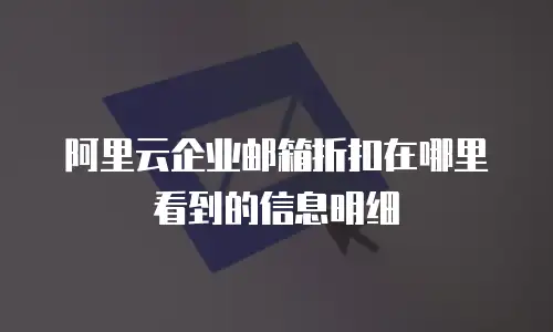 阿里云企业邮箱折扣在哪里看到的信息明细