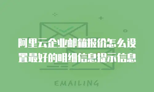 阿里云企业邮箱报价怎么设置最好的明细信息提示信息