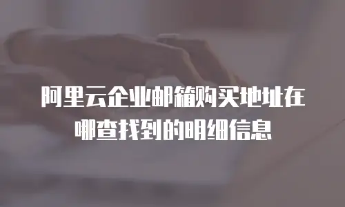阿里云企业邮箱购买地址在哪查找到的明细信息