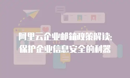 阿里云企业邮箱政策解读：保护企业信息安全的利器