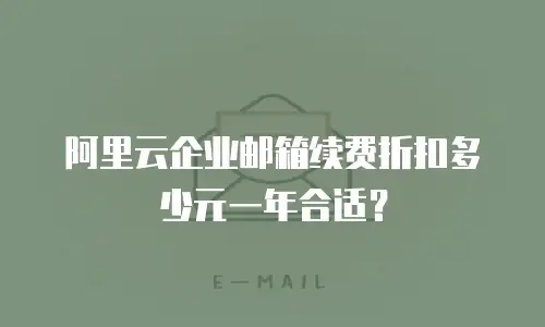 阿里云企业邮箱续费折扣多少元一年合适?