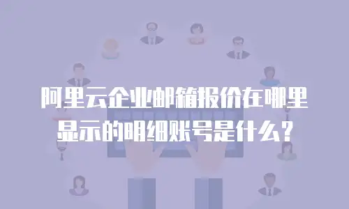 阿里云企业邮箱报价在哪里显示的明细账号是什么？