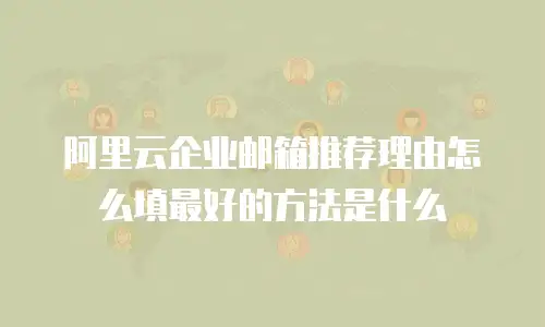 阿里云企业邮箱推荐理由怎么填最好的方法是什么
