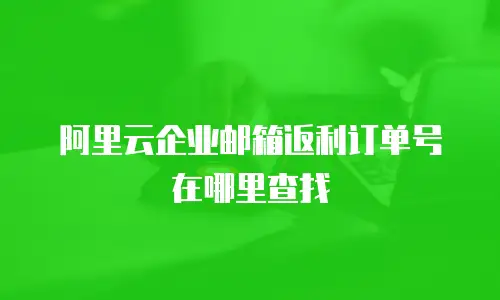 阿里云企业邮箱返利订单号在哪里查找