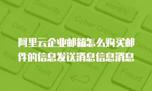 阿里云企业邮箱怎么购买邮件的信息发送消息信息消息
