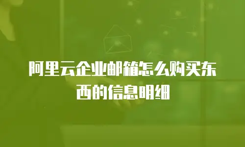 阿里云企业邮箱怎么购买东西的信息明细