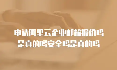 申请阿里云企业邮箱报价吗是真的吗安全吗是真的吗