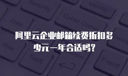 阿里云企业邮箱续费折扣多少元一年合适吗?