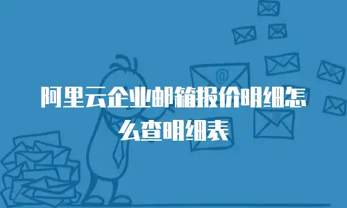 阿里云企业邮箱报价明细怎么查明细表