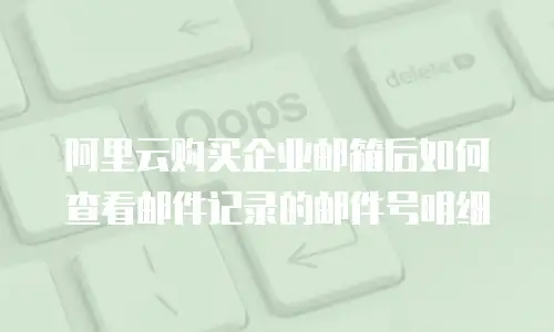 阿里云购买企业邮箱后如何查看邮件记录的邮件号明细